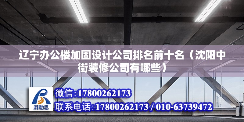 遼寧辦公樓加固設(shè)計(jì)公司排名前十名（沈陽(yáng)中街裝修公司有哪些）