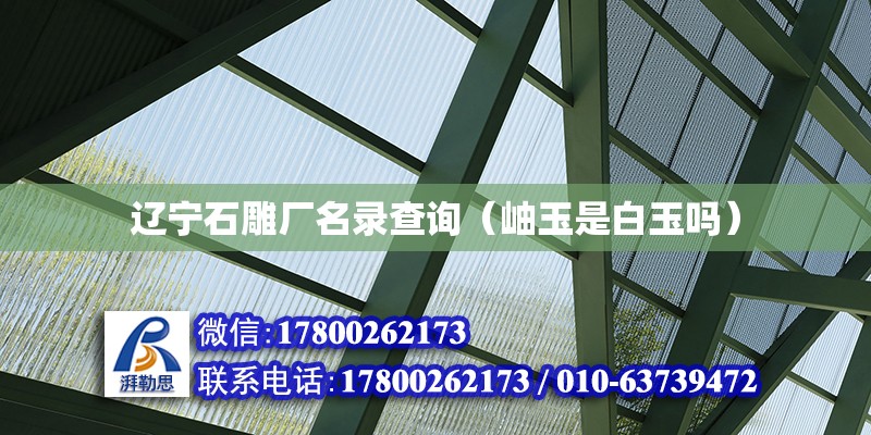 遼寧石雕廠名錄查詢（岫玉是白玉嗎） 鋼結構鋼結構停車場施工