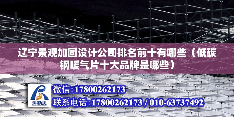 遼寧景觀加固設計公司排名前十有哪些（低碳鋼暖氣片十大品牌是哪些）