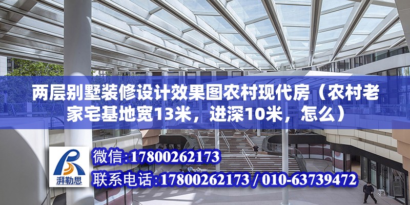 兩層別墅裝修設計效果圖農村現代房（農村老家宅基地寬13米，進深10米，怎么） 北京加固設計