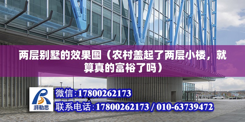 兩層別墅的效果圖（農村蓋起了兩層小樓，就算真的富裕了嗎） 結構工業裝備設計