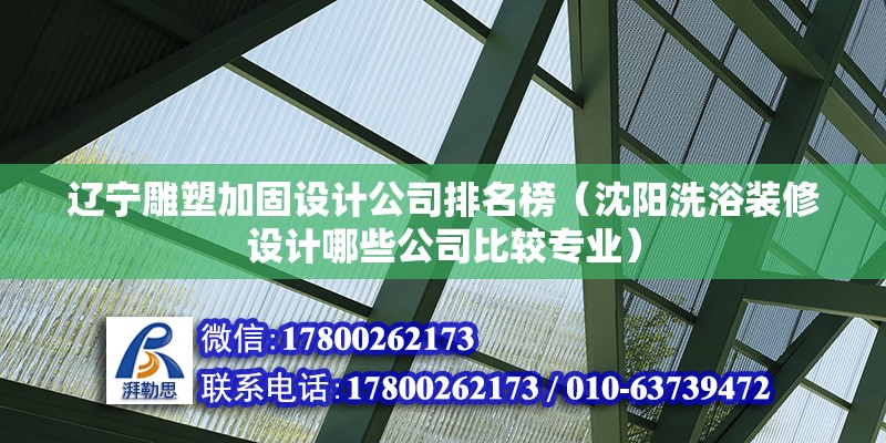 遼寧雕塑加固設計公司排名榜（沈陽洗浴裝修設計哪些公司比較專業）