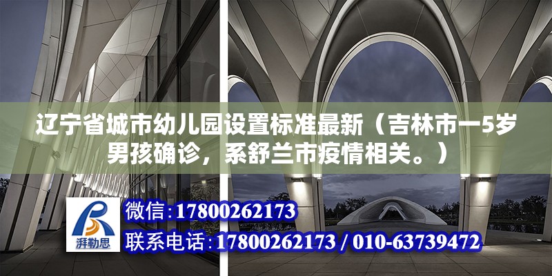 遼寧省城市幼兒園設置標準最新（吉林市一5歲男孩確診，系舒蘭市疫情相關。） 建筑效果圖設計