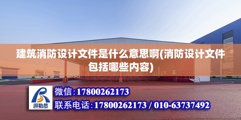 建筑消防設計文件是什么意思啊(消防設計文件包括哪些內容)