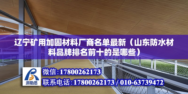 遼寧礦用加固材料廠商名單最新（山東防水材料品牌排名前十的是哪些）