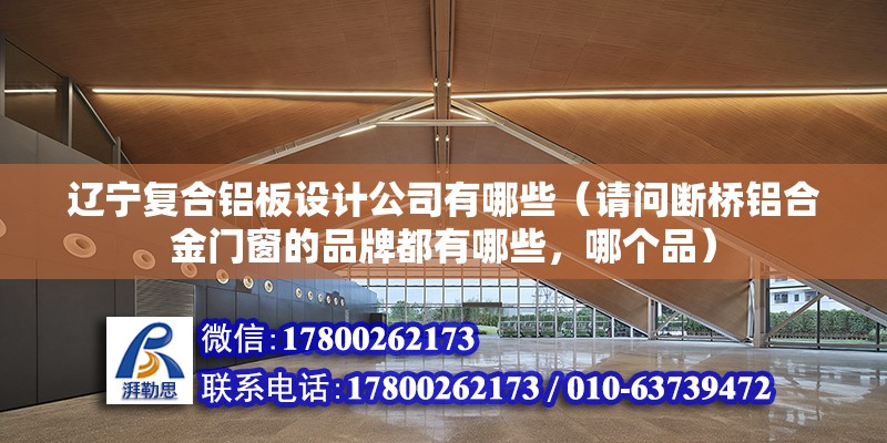 遼寧復合鋁板設計公司有哪些（請問斷橋鋁合金門窗的品牌都有哪些，哪個品） 建筑施工圖施工