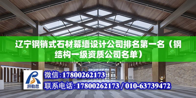 遼寧鋼銷式石材幕墻設(shè)計公司排名第一名（鋼結(jié)構(gòu)一級資質(zhì)公司名單） 北京鋼結(jié)構(gòu)設(shè)計