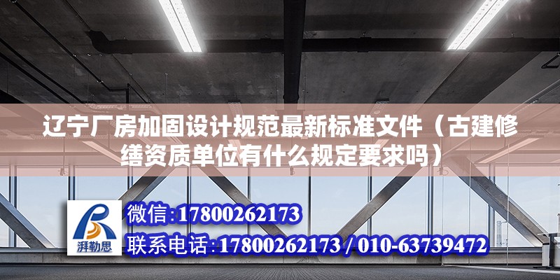 遼寧廠房加固設計規范最新標準文件（古建修繕資質單位有什么規定要求嗎） 北京加固設計（加固設計公司）