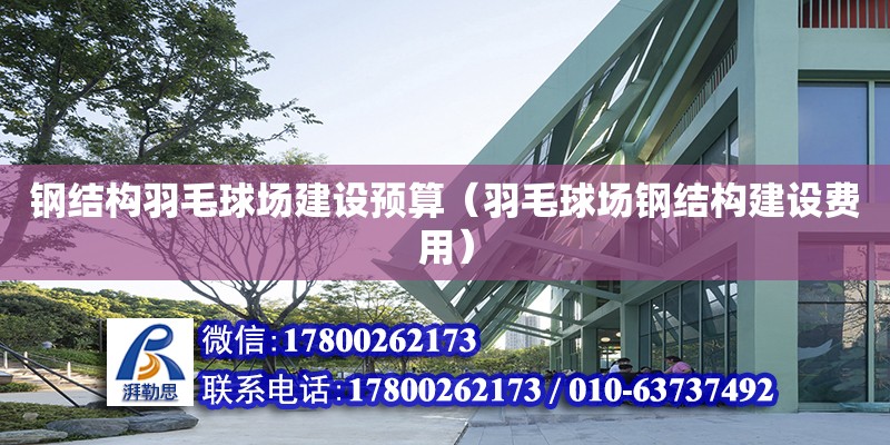 鋼結構羽毛球場建設預算（羽毛球場鋼結構建設費用）