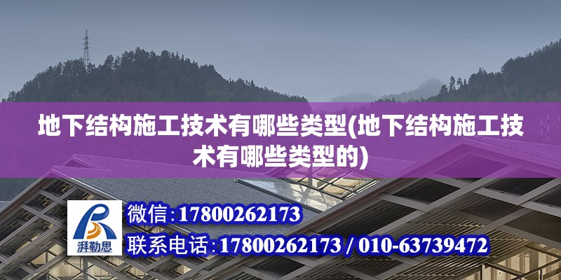 地下結(jié)構(gòu)施工技術(shù)有哪些類型(地下結(jié)構(gòu)施工技術(shù)有哪些類型的)