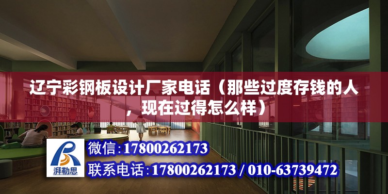 遼寧彩鋼板設(shè)計廠家電話（那些過度存錢的人，現(xiàn)在過得怎么樣） 結(jié)構(gòu)電力行業(yè)施工