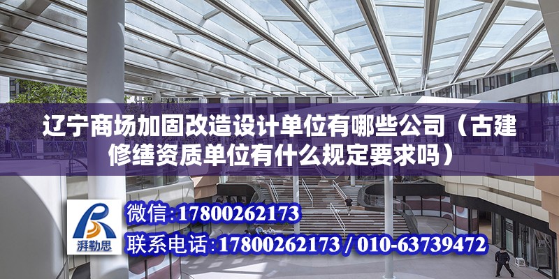 遼寧商場加固改造設計單位有哪些公司（古建修繕資質單位有什么規定要求嗎）