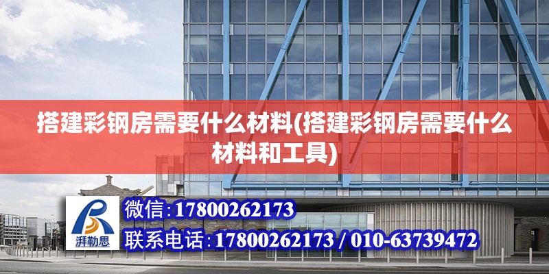 搭建彩鋼房需要什么材料(搭建彩鋼房需要什么材料和工具) 鋼結構鋼結構停車場施工