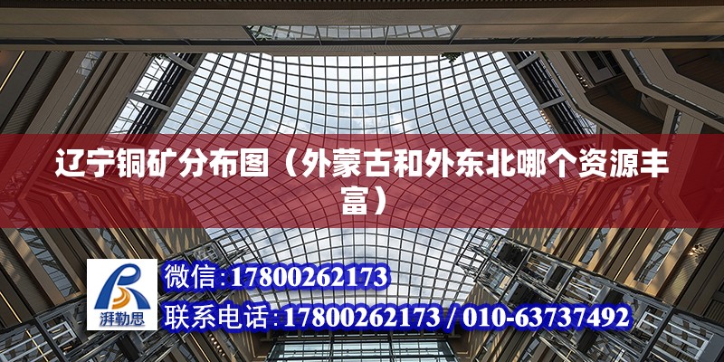 遼寧銅礦分布圖（外蒙古和外東北哪個資源豐富） 全國鋼結構廠