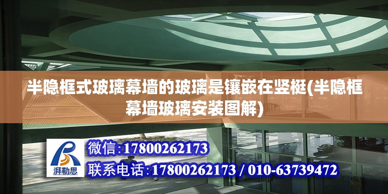 半隱框式玻璃幕墻的玻璃是鑲嵌在豎梃(半隱框幕墻玻璃安裝圖解) 鋼結(jié)構(gòu)鋼結(jié)構(gòu)停車場設(shè)計