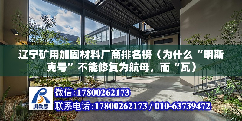 遼寧礦用加固材料廠商排名榜（為什么“明斯克號”不能修復為航母，而“瓦）