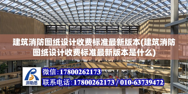 建筑消防圖紙設計收費標準最新版本(建筑消防圖紙設計收費標準最新版本是什么)