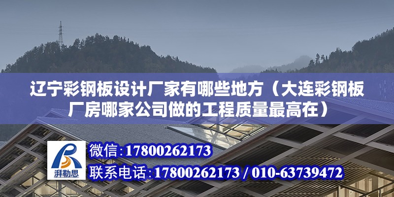 遼寧彩鋼板設(shè)計(jì)廠家有哪些地方（大連彩鋼板廠房哪家公司做的工程質(zhì)量最高在）