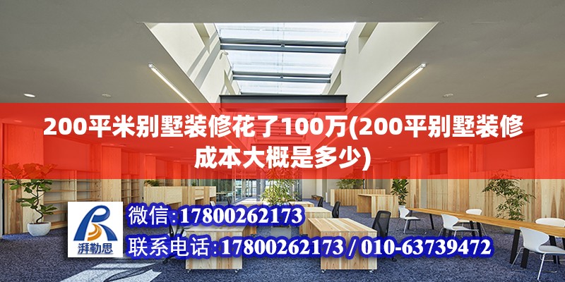 200平米別墅裝修花了100萬(200平別墅裝修成本大概是多少) 結構機械鋼結構施工