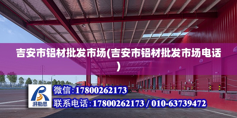 吉安市鋁材批發(fā)市場(吉安市鋁材批發(fā)市場電話)