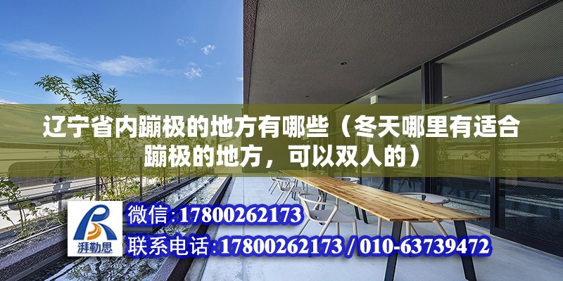 遼寧省內(nèi)蹦極的地方有哪些（冬天哪里有適合蹦極的地方，可以雙人的）