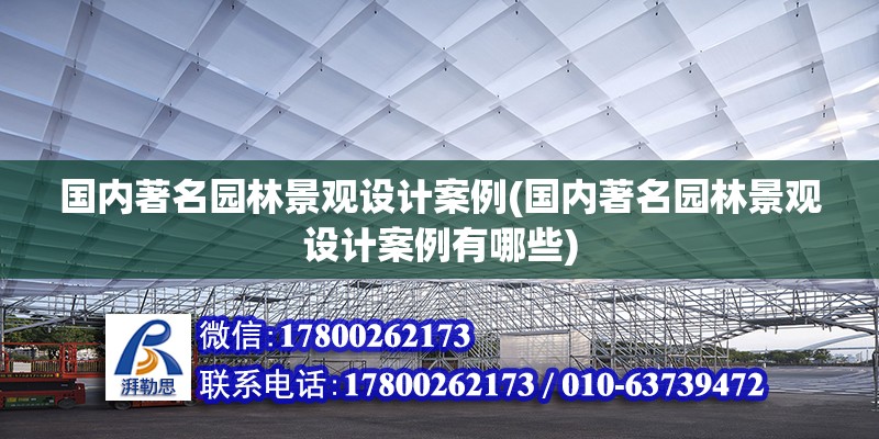 國內著名園林景觀設計案例(國內著名園林景觀設計案例有哪些)