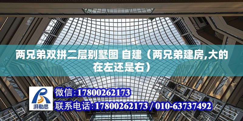 兩兄弟雙拼二層別墅圖 自建（兩兄弟建房,大的在左還是右） 結構電力行業施工