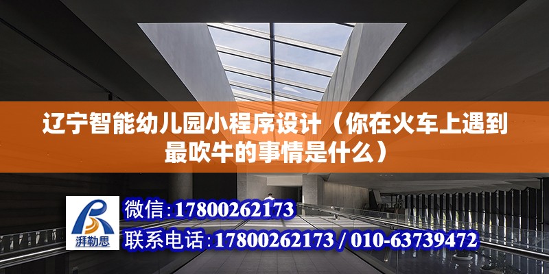 遼寧智能幼兒園小程序設計（你在火車上遇到最吹牛的事情是什么） 北京加固設計