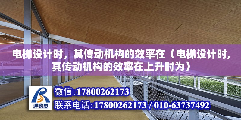 電梯設計時，其傳動機構的效率在（電梯設計時,其傳動機構的效率在上升時為） 結構污水處理池施工