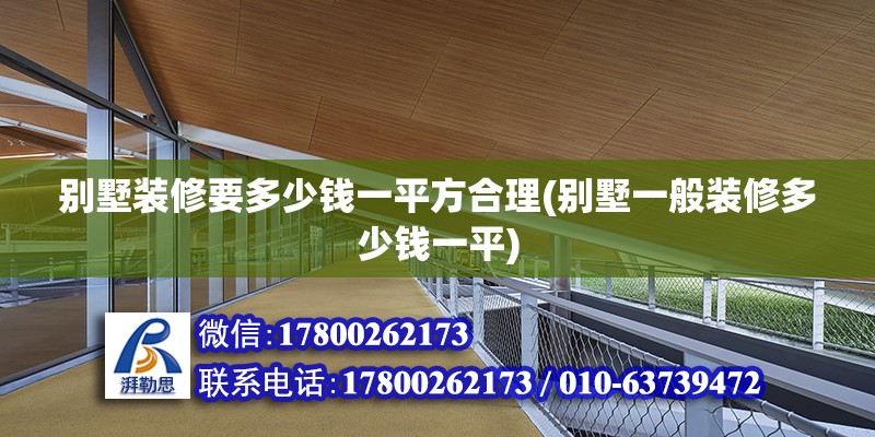 別墅裝修要多少錢一平方合理(別墅一般裝修多少錢一平)