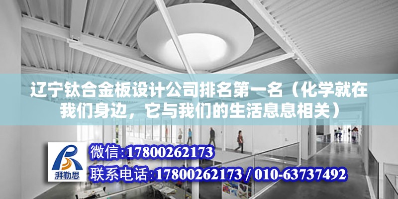 遼寧鈦合金板設計公司排名第一名（化學就在我們身邊，它與我們的生活息息相關） 結構框架設計