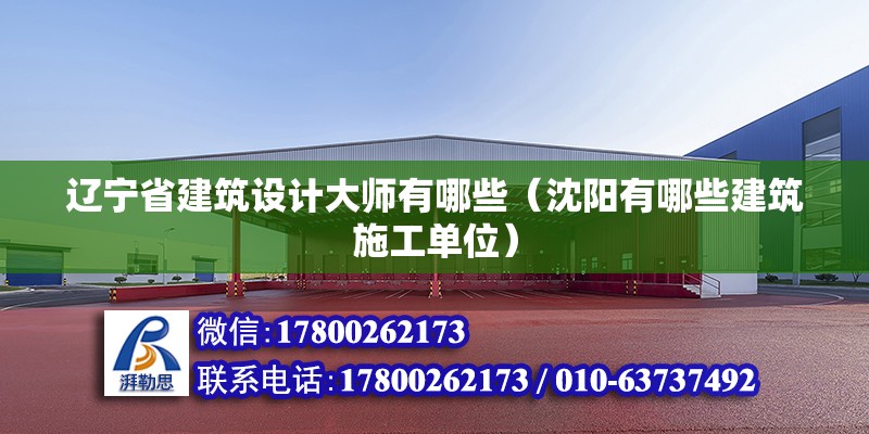 遼寧省建筑設計大師有哪些（沈陽有哪些建筑施工單位） 鋼結構網架設計