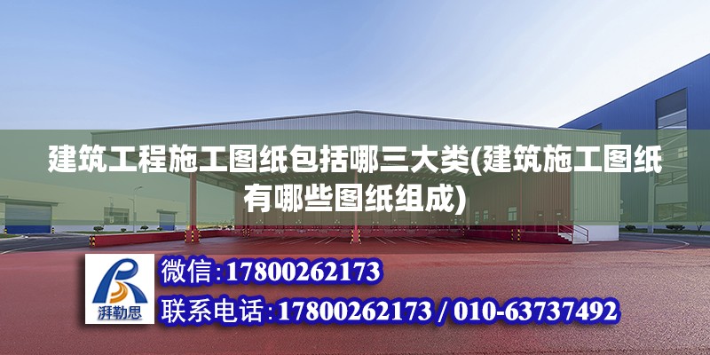 建筑工程施工圖紙包括哪三大類(建筑施工圖紙有哪些圖紙組成) 結構電力行業施工