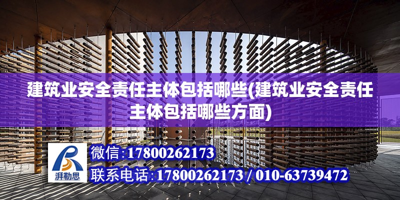 建筑業安全責任主體包括哪些(建筑業安全責任主體包括哪些方面) 北京鋼結構設計