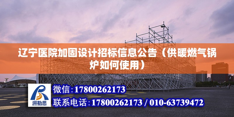 遼寧醫院加固設計招標信息公告（供暖燃氣鍋爐如何使用） 結構機械鋼結構設計