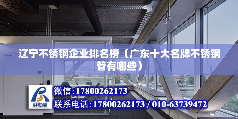 遼寧不銹鋼企業(yè)排名榜（廣東十大名牌不銹鋼管有哪些）