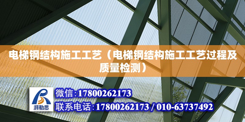 電梯鋼結(jié)構(gòu)施工工藝（電梯鋼結(jié)構(gòu)施工工藝過(guò)程及質(zhì)量檢測(cè)）