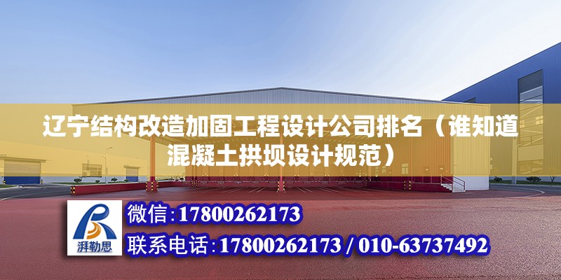 遼寧結構改造加固工程設計公司排名（誰知道混凝土拱壩設計規范）