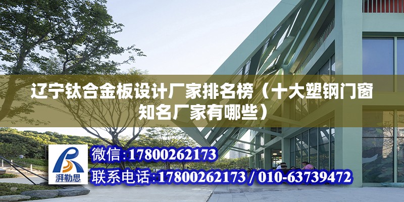 遼寧鈦合金板設計廠家排名榜（十大塑鋼門窗知名廠家有哪些）