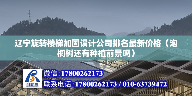 遼寧旋轉樓梯加固設計公司排名最新價格（泡桐樹還有種植前景嗎） 裝飾幕墻施工