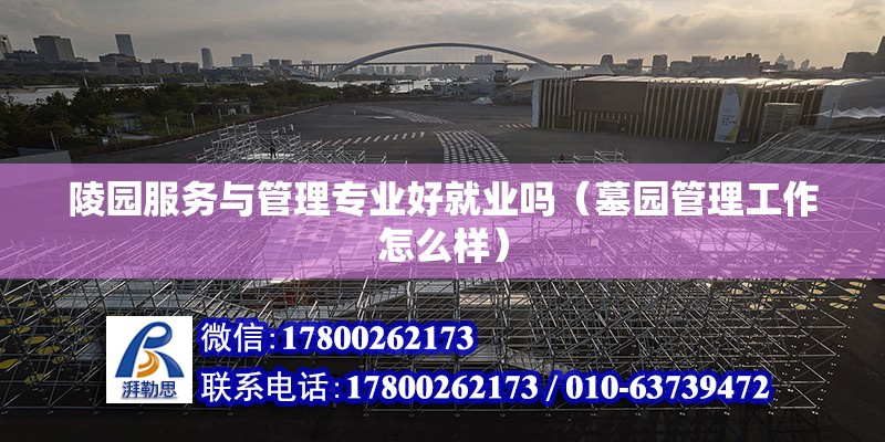 陵園服務與管理專業好就業嗎（墓園管理工作怎么樣） 結構機械鋼結構設計