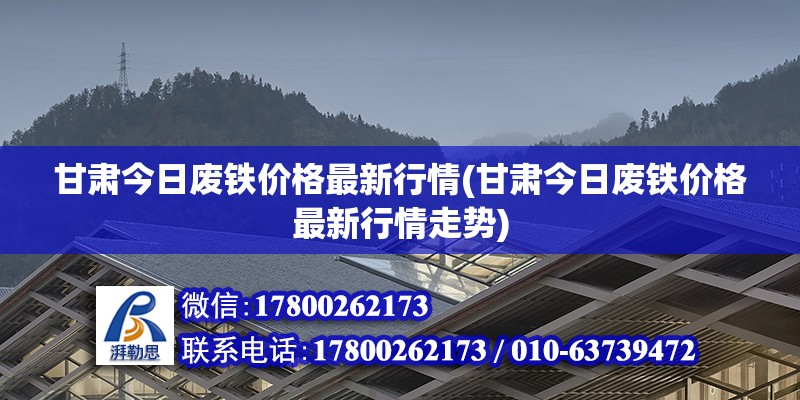 甘肅今日廢鐵價格最新行情(甘肅今日廢鐵價格最新行情走勢) 全國鋼結構廠