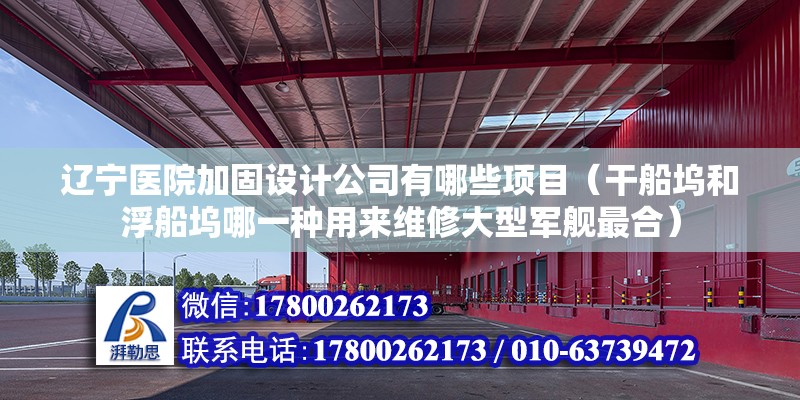 遼寧醫院加固設計公司有哪些項目（干船塢和浮船塢哪一種用來維修大型軍艦最合）