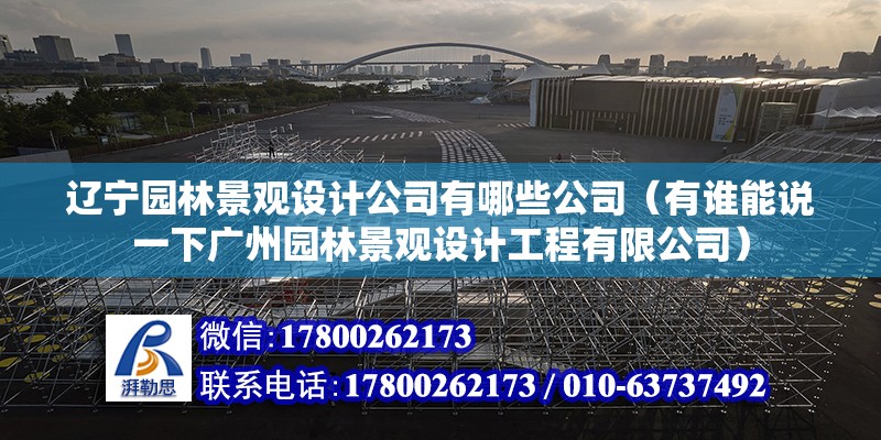 遼寧園林景觀設計公司有哪些公司（有誰能說一下廣州園林景觀設計工程有限公司）