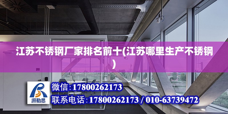 江蘇不銹鋼廠家排名前十(江蘇哪里生產不銹鋼) 鋼結構框架施工