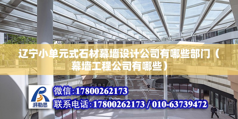 遼寧小單元式石材幕墻設計公司有哪些部門（幕墻工程公司有哪些）