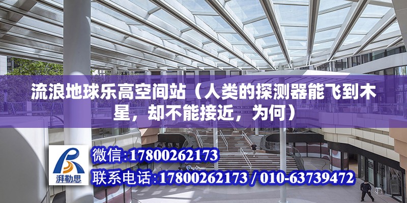 流浪地球樂高空間站（人類的探測器能飛到木星，卻不能接近，為何）