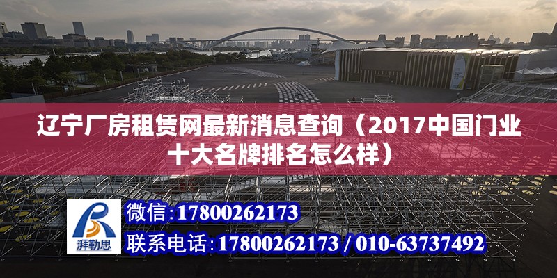 遼寧廠房租賃網最新消息查詢（2017中國門業十大名牌排名怎么樣）