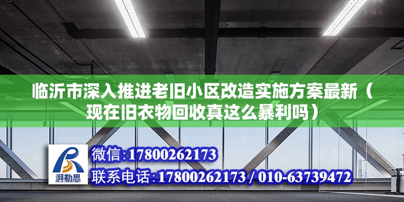 臨沂市深入推進老舊小區改造實施方案最新（現在舊衣物回收真這么暴利嗎）