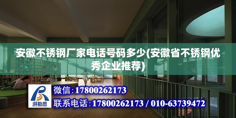 安徽不銹鋼廠家電話號碼多少(安徽省不銹鋼優(yōu)秀企業(yè)推薦)